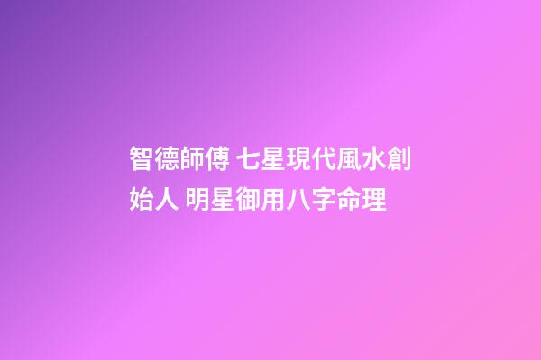 智德師傅 七星現代風水創始人 明星御用八字命理